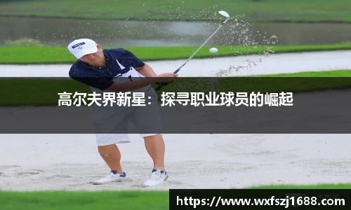 高尔夫界新星：探寻职业球员的崛起