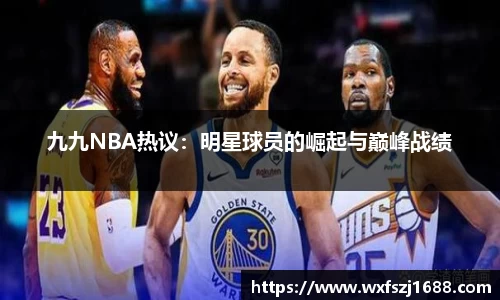 九九NBA热议：明星球员的崛起与巅峰战绩