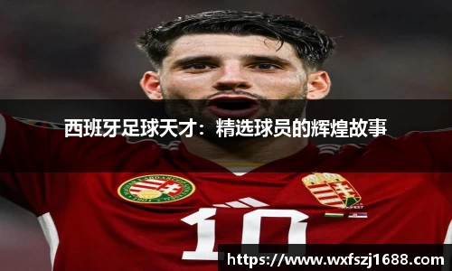 西班牙足球天才：精选球员的辉煌故事